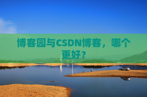 博客园与CSDN博客，哪个更好？